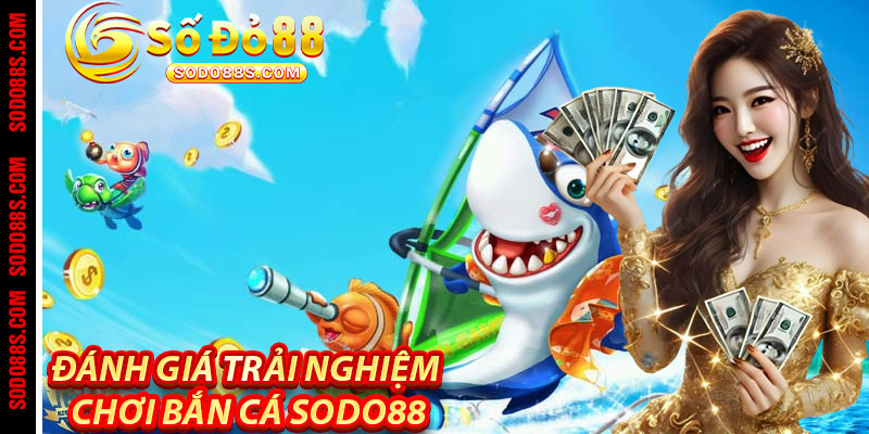 Đánh Giá Trải Nghiệm Chơi Bắn Cá Sodo88