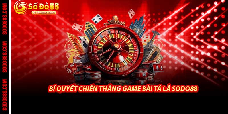 Bí Quyết Chiến Thắng Game Bài Tá Lả Sodo88