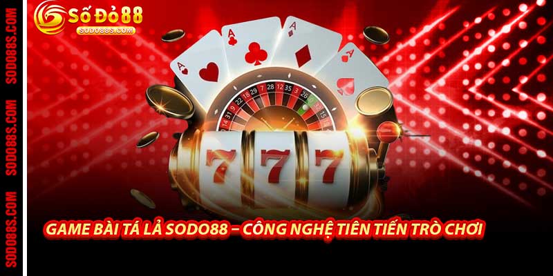 Game Bài Tá Lả Sodo88 – Công Nghệ Tiên Tiến Trò Chơi