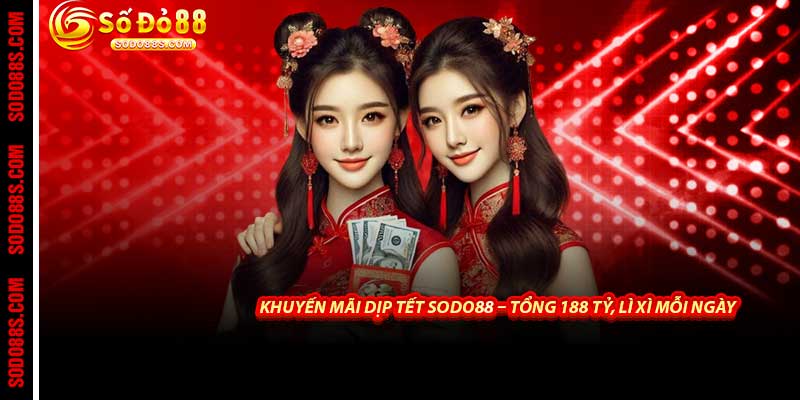 Khuyến Mãi Dịp Tết Sodo88 – Tổng 188 Tỷ, Lì Xì Mỗi Ngày